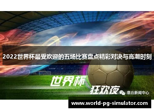 2022世界杯最受欢迎的五场比赛盘点精彩对决与高潮时刻