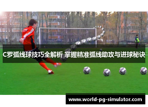 C罗弧线球技巧全解析 掌握精准弧线助攻与进球秘诀