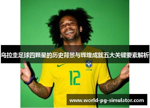 乌拉圭足球四颗星的历史背景与辉煌成就五大关键要素解析
