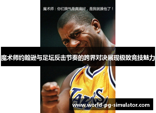 魔术师约翰逊与足坛反击节奏的跨界对决展现极致竞技魅力