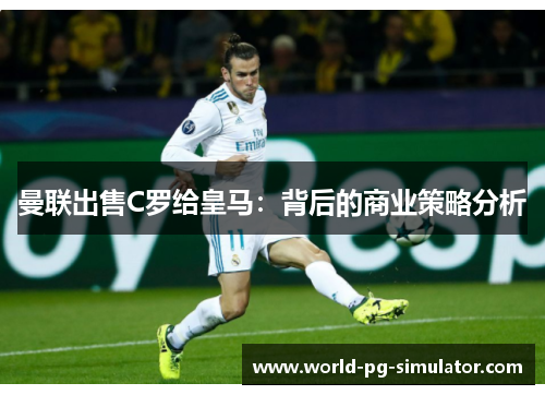 曼联出售C罗给皇马：背后的商业策略分析