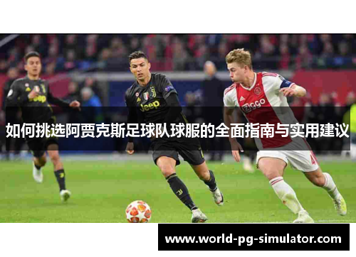 如何挑选阿贾克斯足球队球服的全面指南与实用建议
