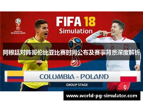 阿根廷对阵哥伦比亚比赛时间公布及赛事背景深度解析