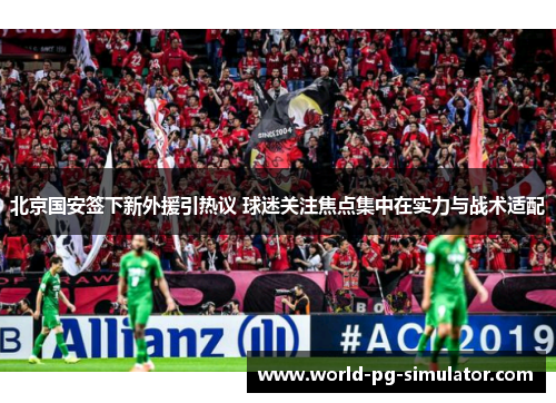 北京国安签下新外援引热议 球迷关注焦点集中在实力与战术适配