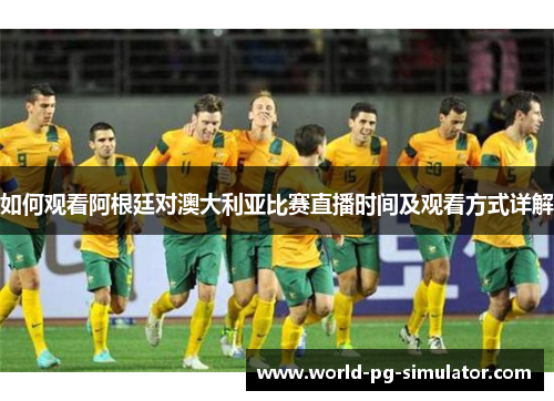如何观看阿根廷对澳大利亚比赛直播时间及观看方式详解