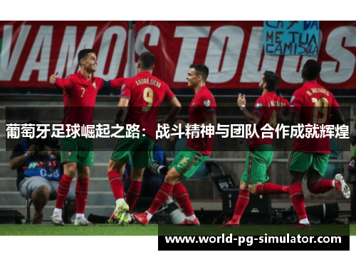 葡萄牙足球崛起之路：战斗精神与团队合作成就辉煌