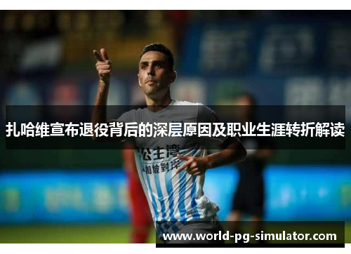 扎哈维宣布退役背后的深层原因及职业生涯转折解读