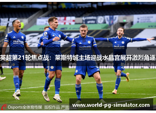 英超第21轮焦点战：莱斯特城主场迎战水晶宫展开激烈角逐