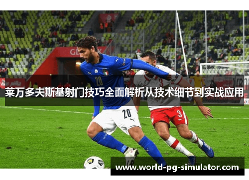 莱万多夫斯基射门技巧全面解析从技术细节到实战应用