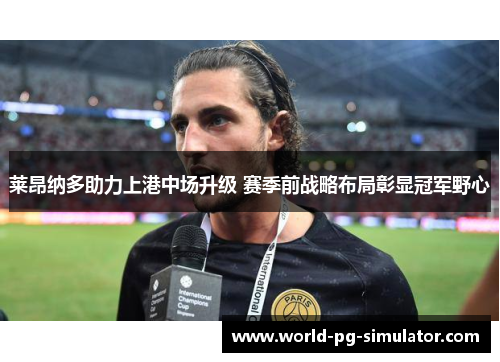 莱昂纳多助力上港中场升级 赛季前战略布局彰显冠军野心