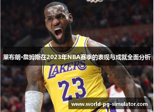 莱布朗·詹姆斯在2023年NBA赛季的表现与成就全面分析
