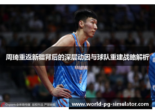 周琦重返新疆背后的深层动因与球队重建战略解析