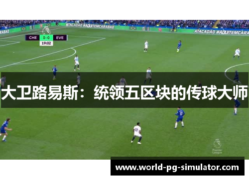 大卫路易斯：统领五区块的传球大师