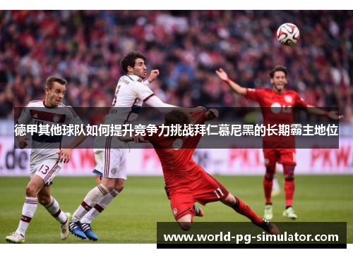 德甲其他球队如何提升竞争力挑战拜仁慕尼黑的长期霸主地位