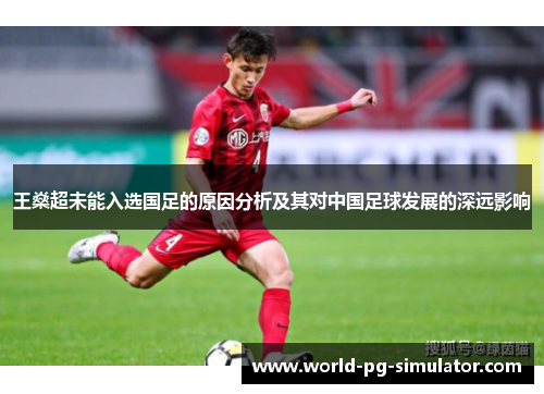 王燊超未能入选国足的原因分析及其对中国足球发展的深远影响