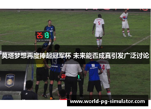 莫塔梦想再度捧起冠军杯 未来能否成真引发广泛讨论