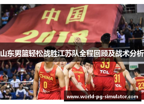 山东男篮轻松战胜江苏队全程回顾及战术分析