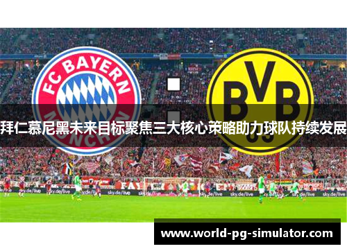 拜仁慕尼黑未来目标聚焦三大核心策略助力球队持续发展