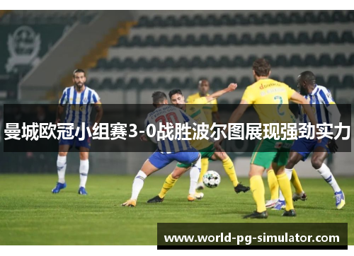 曼城欧冠小组赛3-0战胜波尔图展现强劲实力