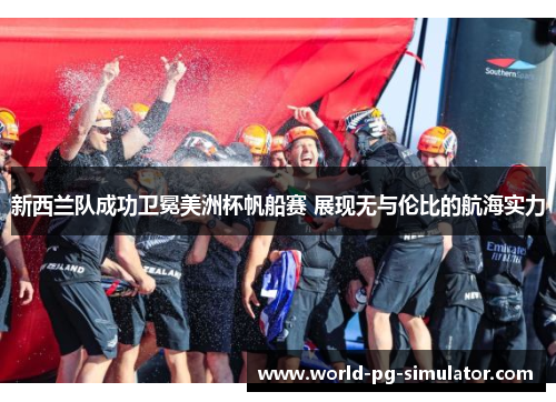 新西兰队成功卫冕美洲杯帆船赛 展现无与伦比的航海实力