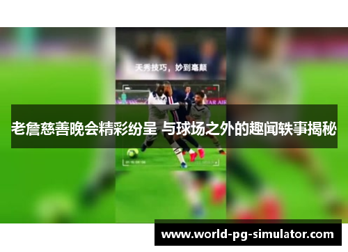 老詹慈善晚会精彩纷呈 与球场之外的趣闻轶事揭秘