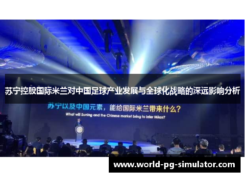 苏宁控股国际米兰对中国足球产业发展与全球化战略的深远影响分析